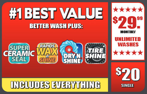 #1 Best Value Wash Option - Includes Everything plus ceramic seal, wax and shine, dry and shine, and tire shine - $29.99 monthly unlimited washes or $20 Single Wash.