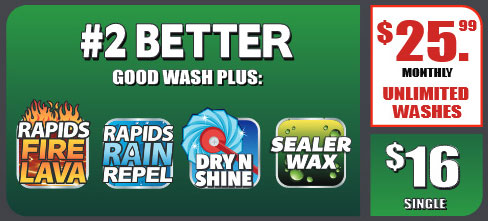 #2 Better Wash Option - $25.99 per month for unlimited washes or $16 single wash. Includes Rapid Fire Lava, Rain Repel, Dry & Shine, Wax, and everything in #3 Good.