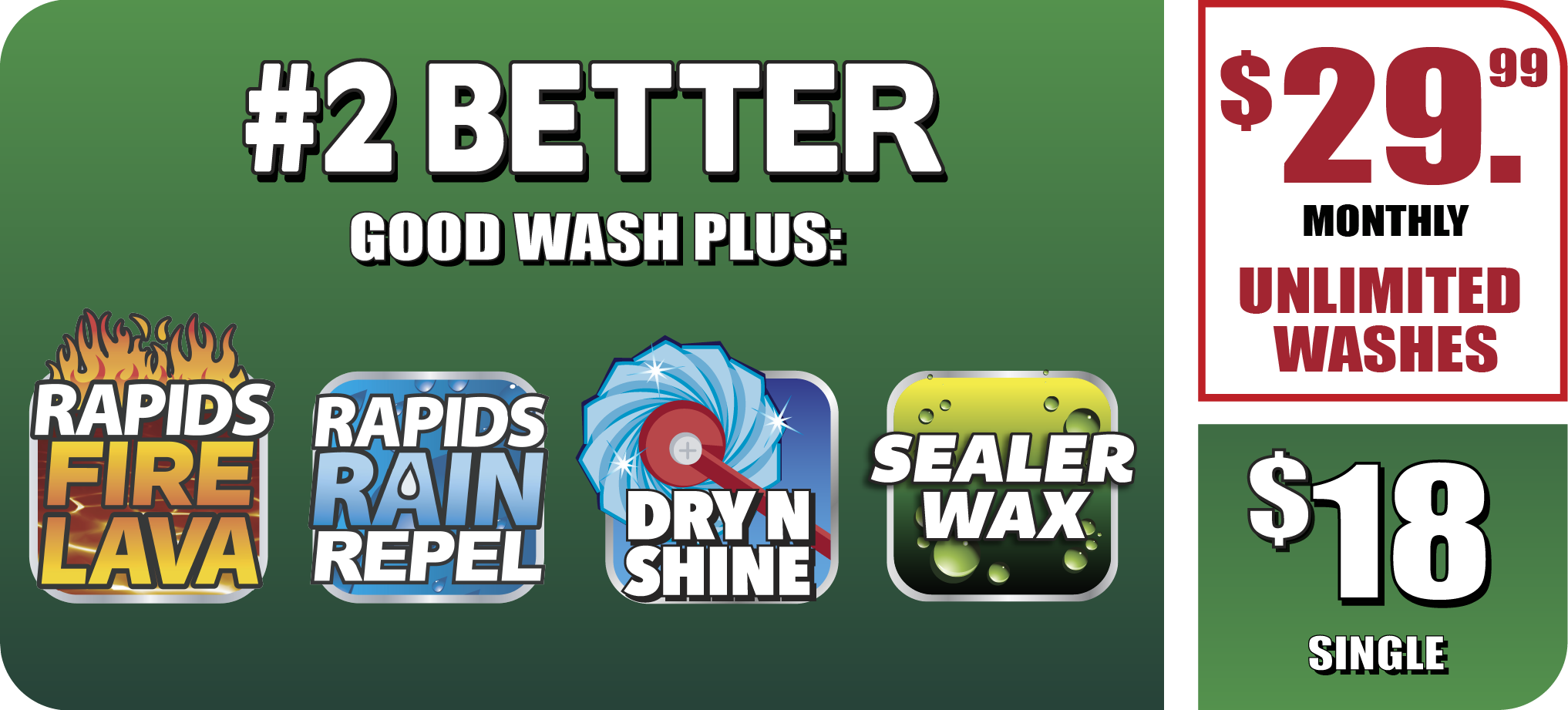 #2 Better Wash Option - $25.99 per month for unlimited washes or $16 single wash. Includes Rapid Fire Lava, Rain Repel, Dry & Shine, Wax, and everything in #3 Good.